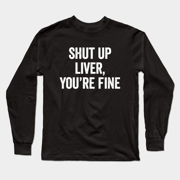 Shut Up Liver Youre Fine Long Sleeve T-Shirt by Sarjonello